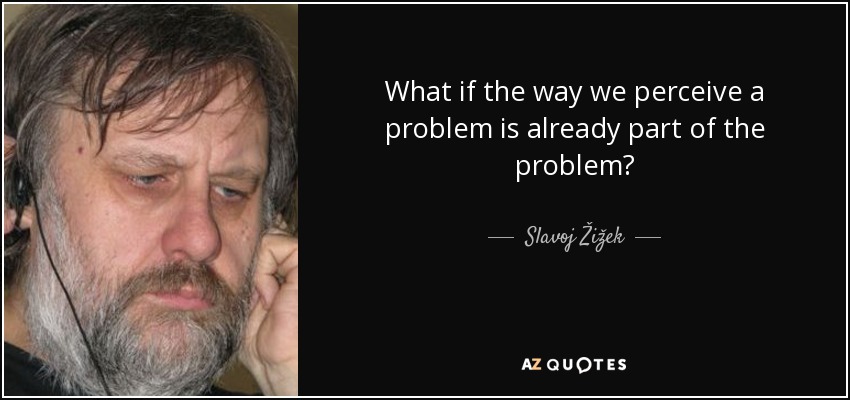 quote-what-if-the-way-we-perceive-a-problem-is-already-part-of-the-problem-slavoj-zizek-117-19-89.jpg